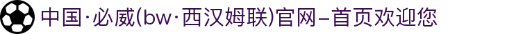 中国·必威(bw·西汉姆联)官网-首页欢迎您